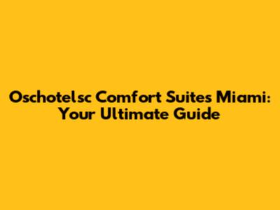 Oschotelsc Comfort Suites Miami: Your Ultimate Guide