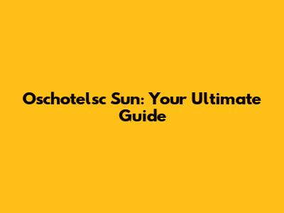 Oschotelsc Sun: Your Ultimate Guide