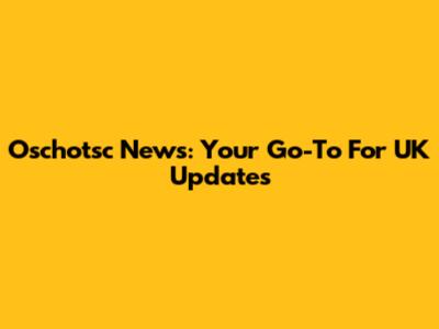 Oschotsc News: Your Go-To For UK Updates
