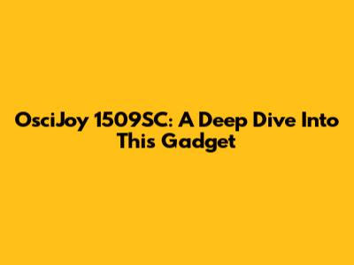OsciJoy 1509SC: A Deep Dive Into This Gadget