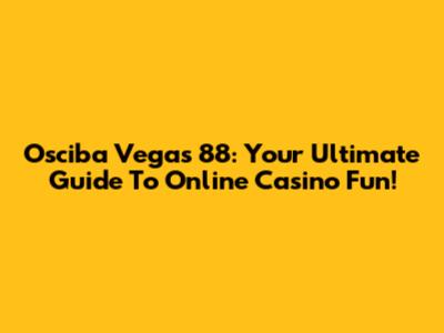 Osciba Vegas 88: Your Ultimate Guide To Online Casino Fun!