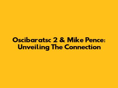 Oscibaratsc 2 & Mike Pence: Unveiling The Connection