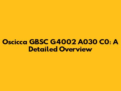 Oscicca GBSC G4002 A030 C0: A Detailed Overview