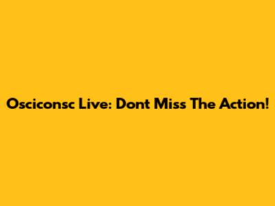 Osciconsc Live: Don't Miss The Action!