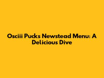 Osciii Pucks Newstead Menu: A Delicious Dive