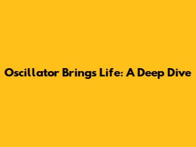 Oscillator Brings Life: A Deep Dive