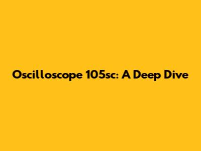 Oscilloscope 105sc: A Deep Dive