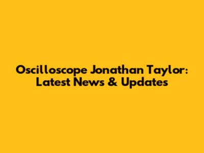Oscilloscope Jonathan Taylor: Latest News & Updates