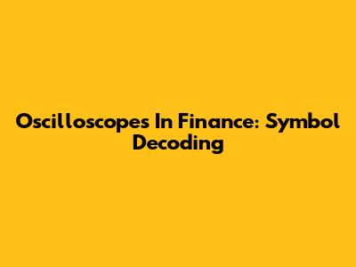 Oscilloscopes In Finance: Symbol Decoding
