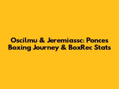 Oscilmu & Jeremiassc: Ponce's Boxing Journey & BoxRec Stats