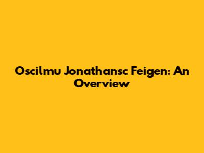 Oscilmu Jonathansc Feigen: An Overview