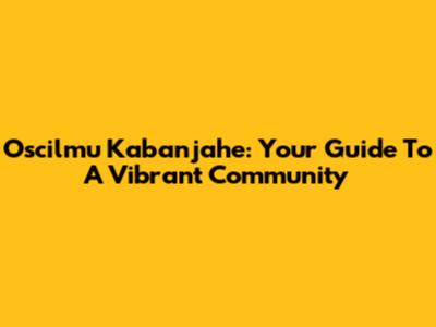 Oscilmu Kabanjahe: Your Guide To A Vibrant Community