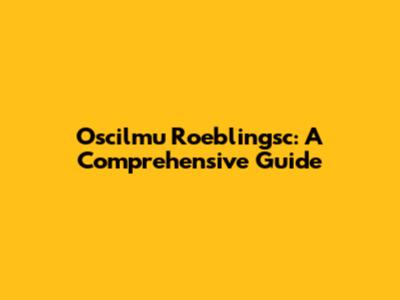 Oscilmu Roeblingsc: A Comprehensive Guide