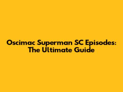 Oscimac Superman SC Episodes: The Ultimate Guide