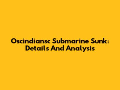 Oscindiansc Submarine Sunk: Details And Analysis
