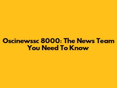 Oscinewssc 8000: The News Team You Need To Know