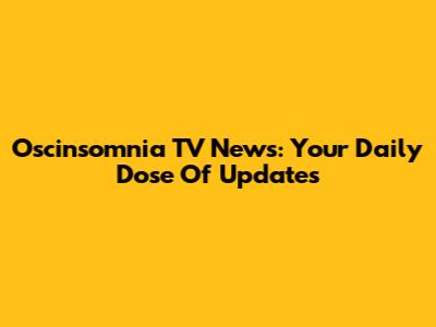 Oscinsomnia TV News: Your Daily Dose Of Updates