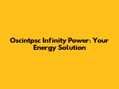 Oscintpsc Infinity Power: Your Energy Solution