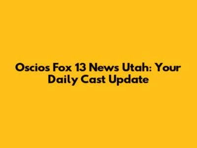 Oscio's Fox 13 News Utah: Your Daily Cast Update