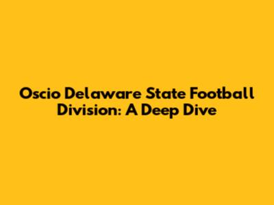 Oscio Delaware State Football Division: A Deep Dive