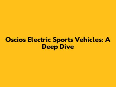Oscios Electric Sports Vehicles: A Deep Dive