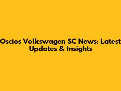Oscios Volkswagen SC News: Latest Updates & Insights