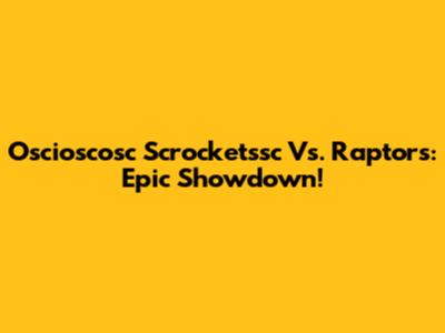 Oscioscosc Scrocketssc Vs. Raptors: Epic Showdown!