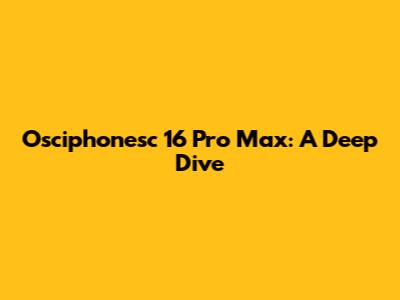 Osciphonesc 16 Pro Max: A Deep Dive