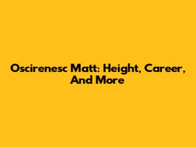 Oscirenesc Matt: Height, Career, And More