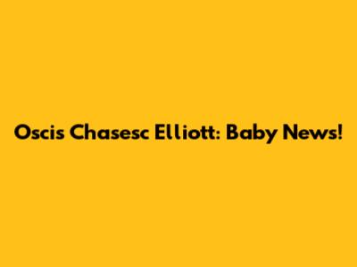 Oscis Chasesc Elliott: Baby News!