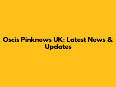 Oscis Pinknews UK: Latest News & Updates