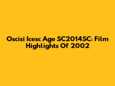 Oscisi Icesc Age SC2014SC: Film Highlights Of 2002