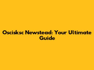 Oscisksc Newstead: Your Ultimate Guide