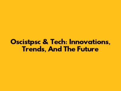 Oscistpsc & Tech: Innovations, Trends, And The Future