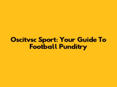 Oscitvsc Sport: Your Guide To Football Punditry