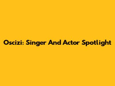 Oscizi: Singer And Actor Spotlight