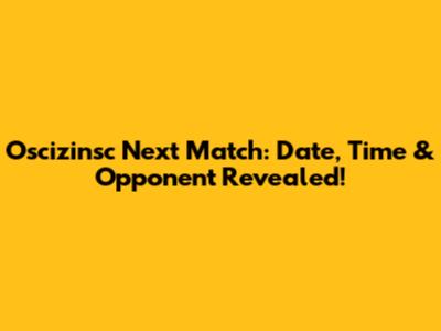 Oscizinsc Next Match: Date, Time & Opponent Revealed!