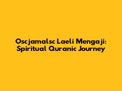 Oscjamalsc Laeli Mengaji: Spiritual Quranic Journey