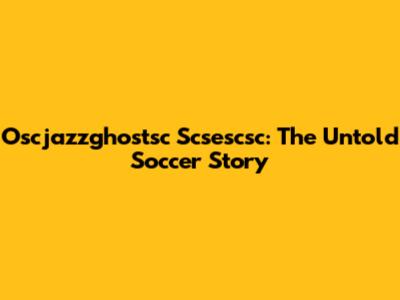 Oscjazzghostsc Scsescsc: The Untold Soccer Story