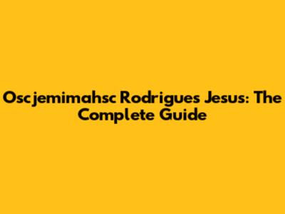 Oscjemimahsc Rodrigues Jesus: The Complete Guide