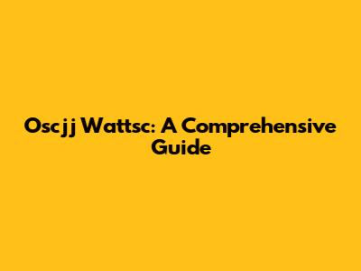 Oscjj Wattsc: A Comprehensive Guide