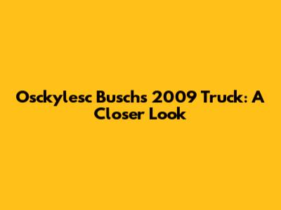 Osckylesc Busch's 2009 Truck: A Closer Look