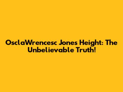 OsclaWrencesc Jones Height: The Unbelievable Truth!