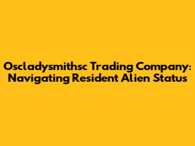 Oscladysmithsc Trading Company: Navigating Resident Alien Status