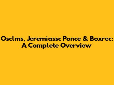 Osclms, Jeremiassc Ponce & Boxrec: A Complete Overview