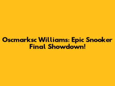 Oscmarksc Williams: Epic Snooker Final Showdown!