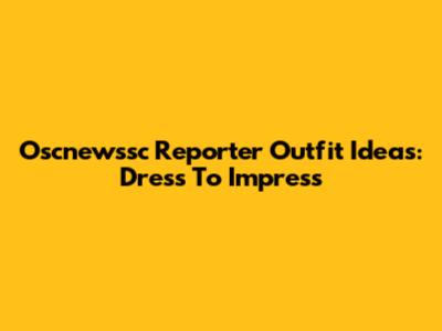 Oscnewssc Reporter Outfit Ideas: Dress To Impress