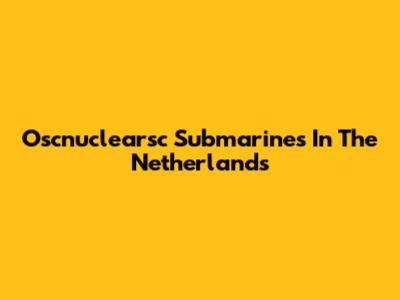 Oscnuclearsc Submarines In The Netherlands