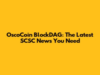 OscoCoin BlockDAG: The Latest SCSC News You Need