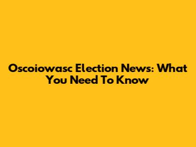 Oscoiowasc Election News: What You Need To Know